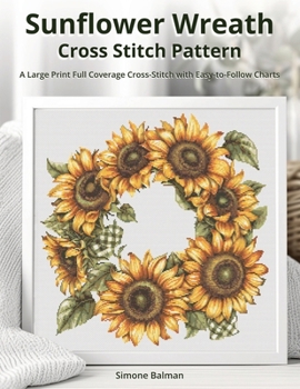Paperback Sunflower Wreath Cross Stitch Pattern: A Large Print Full Coverage Cross-Stitch with Easy-to-Follow Charts Book
