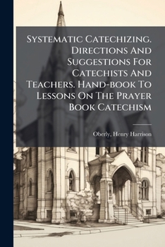 Paperback Systematic Catechizing. Directions And Suggestions For Catechists And Teachers. Hand-book To Lessons On The Prayer Book Catechism Book