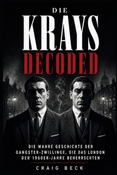 Die Krays Decoded: Die wahre Geschichte der Gangster-Zwillinge, die das London der 1960er-Jahre beherrschten (German Edition)