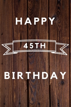 Happy 45th Birthday: 45th Birthday Gift / wood aniversary Journal / Notebook / Diary / Unique Greeting & Birthday Card Alternative