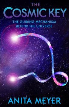 The Cosmic Key - The Guiding Mechanism Behind The Universe