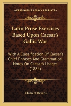 Paperback Latin Prose Exercises Based Upon Caesar's Gallic War: With A Classification Of Caesar's Chief Phrases And Grammatical Notes On Caesar's Usages (1884) Book