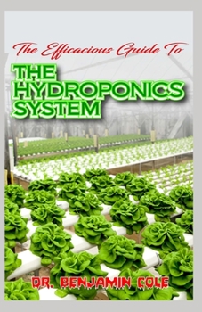 Paperback The Efficacious Guide To The Hydroponics System: Complex and Simple Homemade DIY Hydroponics Growing System for raising essential fruits and vegeables Book