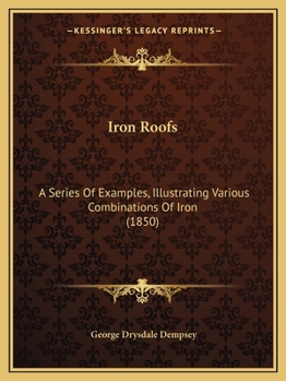 Paperback Iron Roofs: A Series Of Examples, Illustrating Various Combinations Of Iron (1850) Book