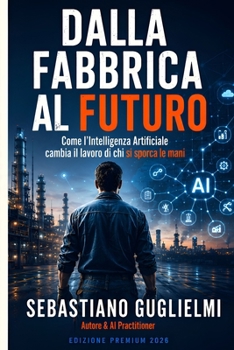 Dalla Fabbrica al Futuro: Come l'Intelligenza Artificiale cambia il lavoro di chi si sporca le mani (Italian Edition)