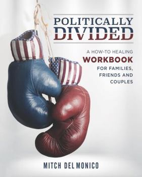 politically divided: A How-To Healing Workbook for Families, Friends, and Couples