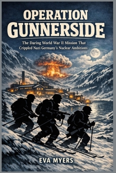 Operation Gunnerside: The Daring World War II Mission That Crippled Nazi Germany's Nuclear Ambitions