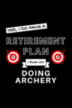 Paperback Yes, I Do Have A Retirement Plan I Plan On Doing Archery: Funny Retiring Archer Enthusiast Simple Journal Composition Notebook (6" x 9") 120 Blank Lin Book