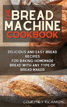 Hardcover The Bread Machine Cookbook: Delicious and Easy Bread Recipes for Baking Homemade Bread with any Type of Bread Maker Book