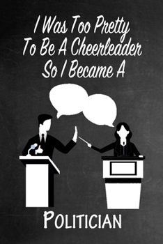 Paperback I Was Too Pretty To Be A Cheerleader So I Became A Politician: Funny Gag Gift Notebook Journal for Girls or Women Book