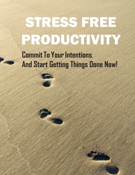Paperback Stress Free Productivity: Commit to Your Intentions, And Get Things Done Now With This Practical Time Management Planner: A Blueprint for Achiev Book