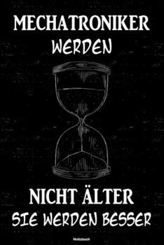 Mechatroniker werden nicht �lter sie werden besser Notizbuch: Mechatroniker Journal DIN A5 liniert 120 Seiten Geschenk