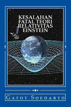 Paperback Kesalahan Fatal Teori Relativitas Einstein: Eksperimen Imajiner dan Prinsip Kesetaraan Einstein Tidak Lengkap dan Menyesatkan, dan Metodologi Pembukti [Indonesian] Book