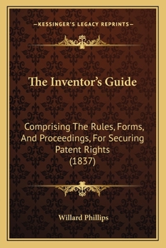 Paperback The Inventor's Guide: Comprising The Rules, Forms, And Proceedings, For Securing Patent Rights (1837) Book