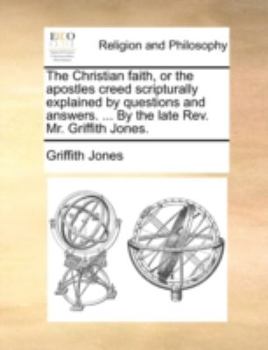Paperback The Christian Faith, or the Apostles Creed Scripturally Explained by Questions and Answers. ... by the Late REV. Mr. Griffith Jones. Book
