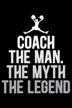 Paperback Coach The Man The Myth The Legend: Cool Cheerleading Coach Journal Notebook - Gifts Idea for Cheerleading Coach Notebook for Men & Women. Book