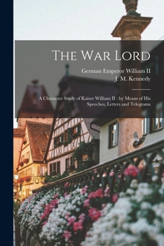 Paperback The War Lord: a Character Study of Kaiser William II: by Means of His Speeches, Letters and Telegrams Book