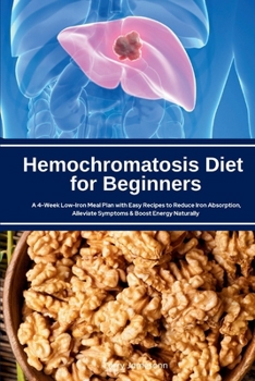 Paperback Hemochromatosis Diet for Beginners: A 4-Week Low-Iron Meal Plan with Easy Recipes to Reduce Iron Absorption, Alleviate Symptoms & Boost Energy Natural Book
