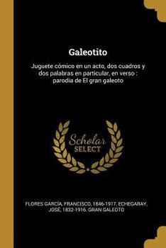 Paperback Galeotito: Juguete cómico en un acto, dos cuadros y dos palabras en particular, en verso: parodia de El gran galeoto [Spanish] Book
