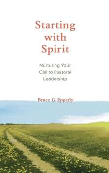 Paperback Starting with Spirit: Nurturing Your Call to Pastoral Leadership Book