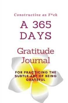 Paperback Constructive as F*ck: A 365 Days Gratitude Journal for Practicing the Subtle Art of Being Grateful Book