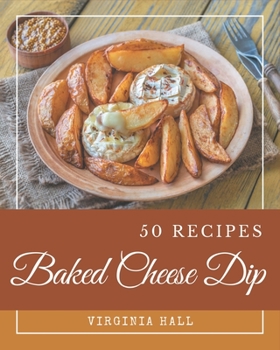 Paperback 50 Baked Cheese Dip Recipes: Baked Cheese Dip Cookbook - Where Passion for Cooking Begins Book