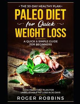 Paperback The 30-Day Healthy Plan: Paleo Diet for Quick Weight Loss: A Quick & Simple Guide For Beginners: A Paleo Diet Plan for Unbelievable Fat Loss in 30 Day Book