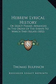 Paperback Hebrew Lyrical History: Or Select Psalms, Arranged In The Order Of The Events To Which They Relate (1852) Book