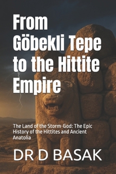 From Göbekli Tepe to the Hittite Empire: The Land of the Storm-God: The Epic History of the Hittites and Ancient Anatolia (The Complete World of Ancient Civilizations)