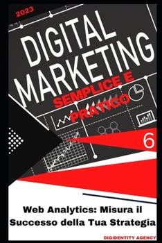 Web Analytics: Misura il Successo della Tua Strategia (Digital Marketing Semplice e Pratico) (Italian Edition)