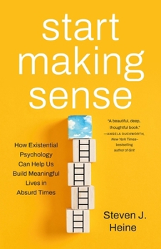 Hardcover Start Making Sense: How Existential Psychology Can Help Us Build Meaningful Lives in Absurd Times Book