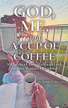 God, Me, and a Cup of Coffee: 30 Days to a Closer Walk with God, the Busy Woman's Devotional