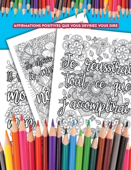 Affirmations positives que vous devriez vous dire: un livre de coloriage avec des affirmations que vous pouvez vous dire tous les jours et qui vous ai