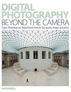 Digital Photography: Beyond the Camera: Expert Photoshop and digital Know-How for Top-Quality Images and Prints