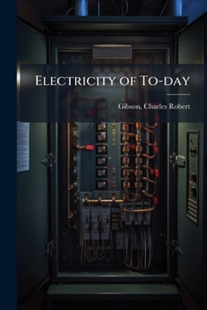 Electricity of To-Day: Its Work & Mysteries Described in Nontechnical Language