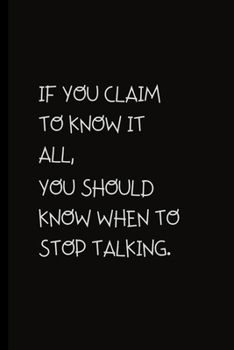 If you claim to know it all,you should know when to stop talking.: Notebook Journal With Funny Saying On Cover, Great Gifts For Coworkers.Secret Santa,Christmas,Birthdays.