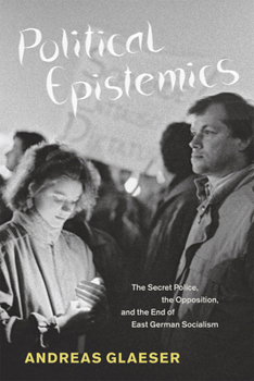 Paperback Political Epistemics: The Secret Police, the Opposition, and the End of East German Socialism Book