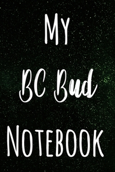 My BC Bud Notebook: The perfect gift stoner in your life - Funny Weed Marijuana Cannabis 119 page journal!