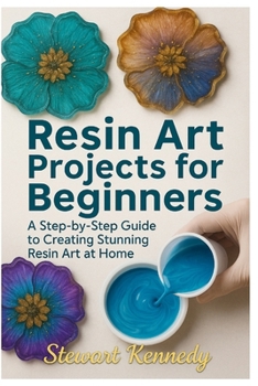Paperback Resin Art Projects for Beginners: A Step-by-Step Guide to Creating Stunning Resin Art at Home Book