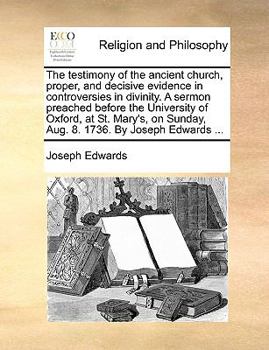 Paperback The testimony of the ancient church, proper, and decisive evidence in controversies in divinity. A sermon preached before the University of Oxford, at Book