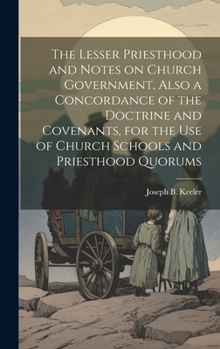 Hardcover The Lesser Priesthood and Notes on Church Government, Also a Concordance of the Doctrine and Covenants, for the use of Church Schools and Priesthood Q Book