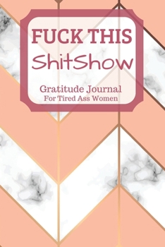 Fuck This Shit Show Gratitude Journal For Tired Ass Women: Cuss words Gratitude Journal Gift For Tired-Ass Women and Girls