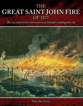 The Great Saint John Fire of 1877: The rise, destruction and recovery of Canada’s leading port city