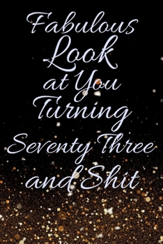 Fabulous Look at You Turning Seventy Three and Shit: Funny 73rd Birthday Sarcastic Gag Gift. Glamorous Joke Notebook Present & Sketchbook Diary Keepsake. Young in heart