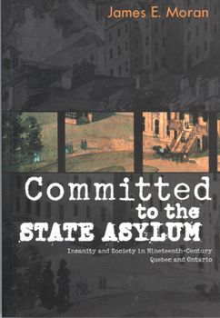 Paperback Committed to the State Asylum: Insanity and Society in Nineteenth-Century Quebec and Ontario Book