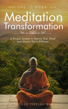 The 10-Week Meditation Transformation: A Simple System to Rewire Your Mind and Master Daily Stillness
