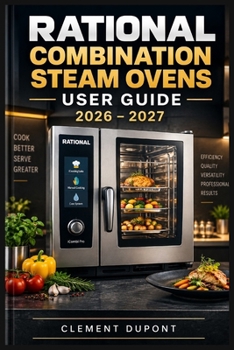 RATIONAL Combination Steam Ovens User Guide 2026–2027: Réglages intelligents, programmes culinaires, entretien quotidien, sécurité et dépannage en cuisine professionnelle (French Edition)
