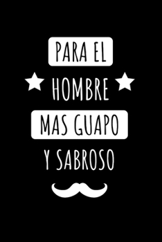 Para el Hombre Más Guapo y Sabroso: Libreta de Apuntes Para Hombres Guapos  | Funny Appreciation Gift for Handsome Dads. Diario Para Escribir. Journal Paper (Spanish Edition)