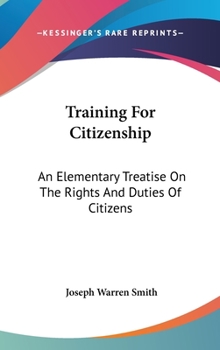 Training for Citizenship; an Elementary Treatise on the Rights and Duties of Citizens, Based on the Relations Which Exists Between Organized Society ... the Individual Members of Organized Society;