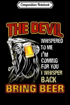 Composition Notebook: The Devil Whispered To Me - I Whisper Back Bring Beer Gift  Journal/Notebook Blank Lined Ruled 6x9 100 Pages